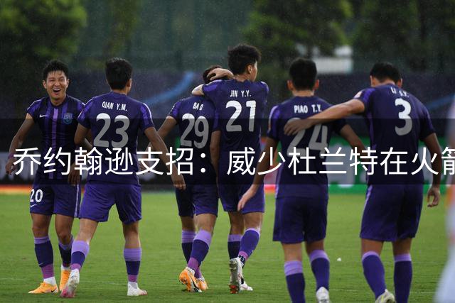 乔约翰逊支招：威少杜兰特在火箭重聚？提升1号位活力，申京同时受益